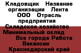 Кладовщик › Название организации ­ Лента, ООО › Отрасль предприятия ­ Складское хозяйство › Минимальный оклад ­ 29 000 - Все города Работа » Вакансии   . Краснодарский край,Армавир г.